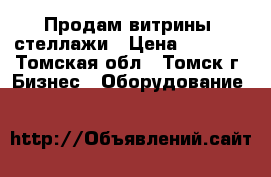 Продам витрины, стеллажи › Цена ­ 1 500 - Томская обл., Томск г. Бизнес » Оборудование   